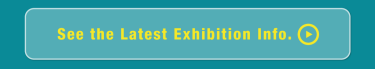 See the Latest Exhibition Info.