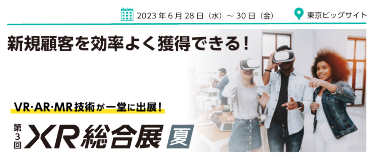 新規顧客が効率よく獲得できる！｜日本最大級！VR・AR・MRの専門展 第3回 XR 総合展 夏