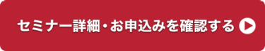セミナー詳細・お申し込みを確認する　＞＞