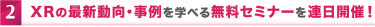 02 XRの最新動向・事例をmana学べる無料セミナーを連日開催！