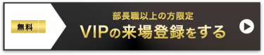 部長職以上の方限定 VIPの来場登録をする>