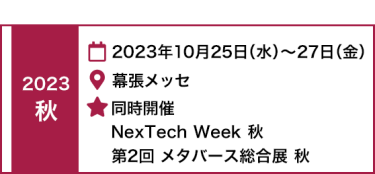 2022 秋　2022年10月26日（水）～28日（金）幕張メッセ　同時開催 　NexTech Week 秋