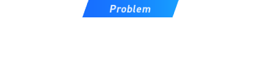 【Problem】こんなお悩みありませんか？