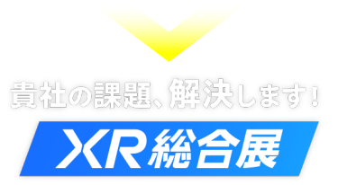 貴社の課題、解決します！【XR総合展】