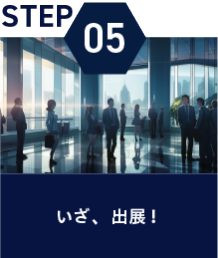 STEP05：いざ、出展！