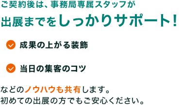 ご契約後は、事務局専属スタッフが出展までをしっかりサポート！