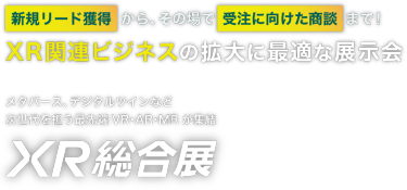 XR総合展　新規リード獲得から、その場で受注に向けた商談まで！XR関連ビジネスの拡大に最適な展示会　メタバース、デジタルツインなど 次世代を担う最先端VR・AR・MRが集結