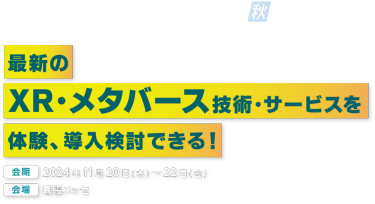 第4回 XR総合展 [夏] | 最新のVR・AR・MR技術を体験、導入検討できる！