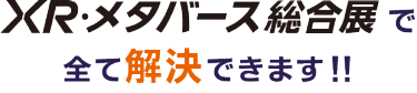 XR 総合展で全て解決できます！！