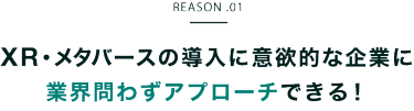 REASON.01　XR・メタバースの導入に意欲的な企業に業界問わずアプローチできる！