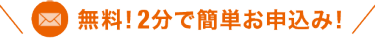 無料！2分で簡単お申込み！